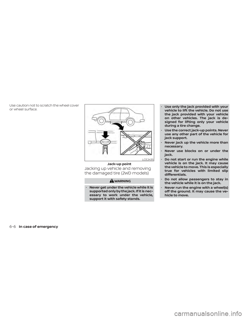 NISSAN ALTIMA 2023  Owners Manual Use caution not to scratch the wheel cover
or wheel surface.
Jacking up vehicle and removing
the damaged tire (2WD models)
WARNING
• Never get under the vehicle while it is
supported only by the jac