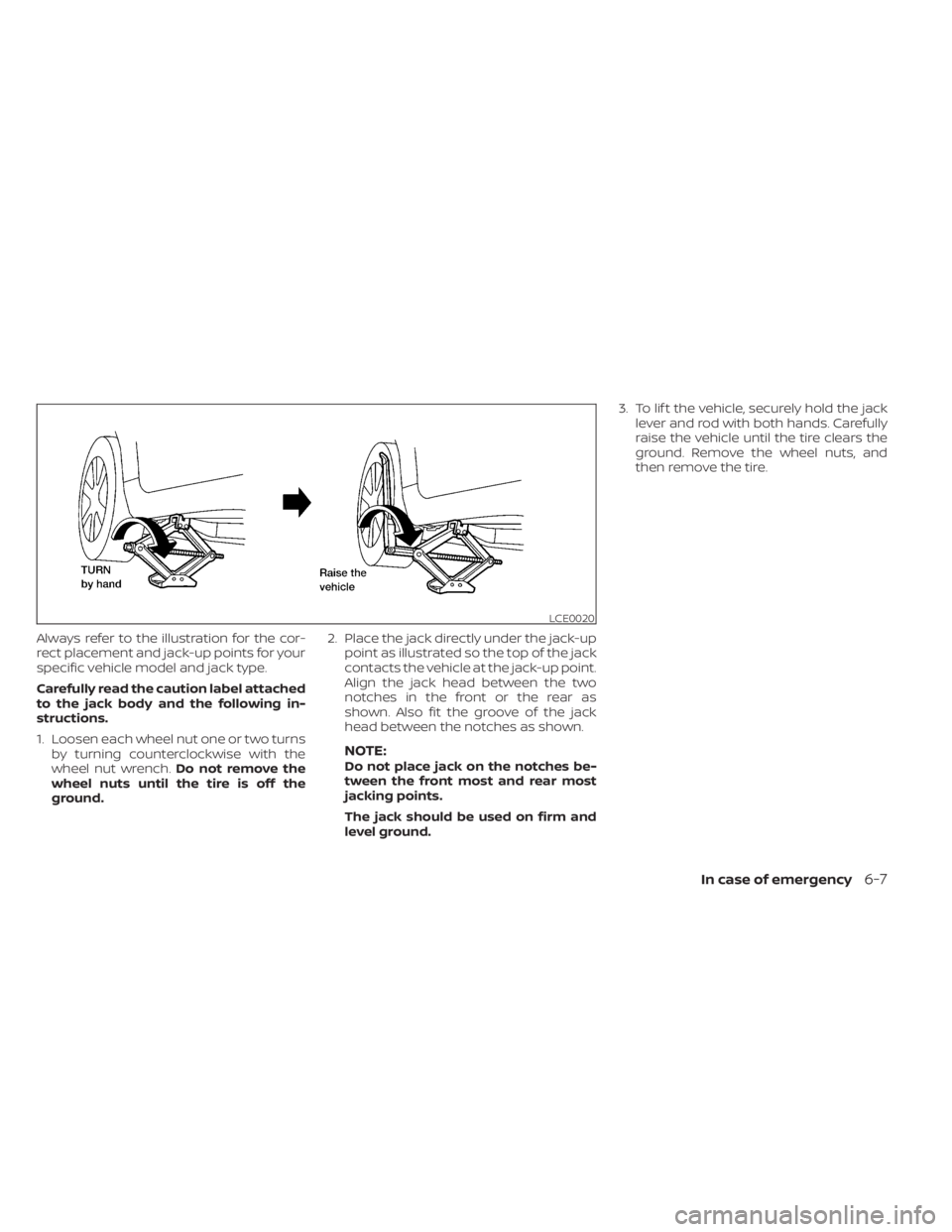 NISSAN ALTIMA 2023  Owners Manual Always refer to the illustration for the cor-
rect placement and jack-up points for your
specific vehicle model and jack type.
Carefully read the caution label attached
to the jack body and the follow