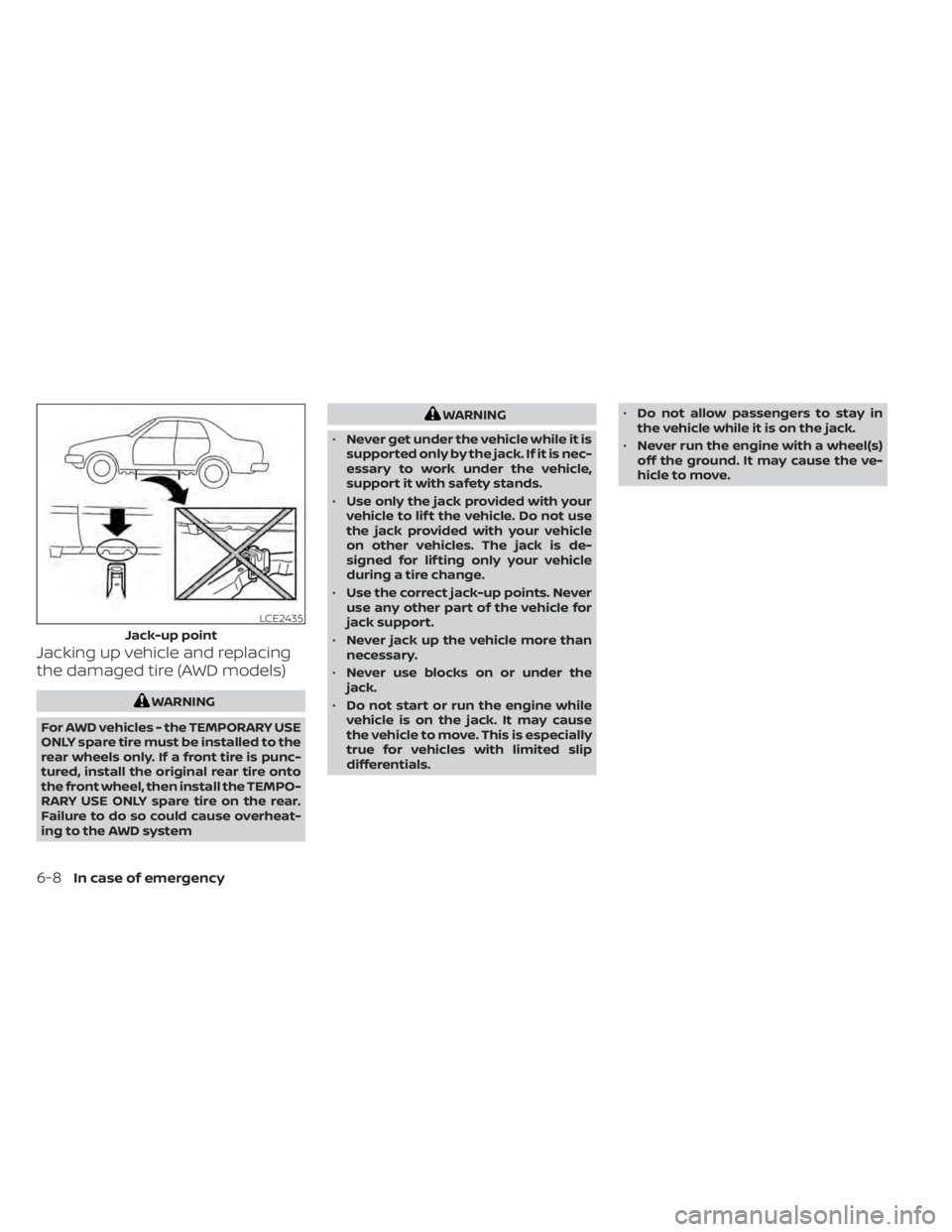 NISSAN ALTIMA 2023  Owners Manual Jacking up vehicle and replacing
the damaged tire (AWD models)
WARNING
For AWD vehicles - the TEMPORARY USE
ONLY spare tire must be installed to the
rear wheels only. If a front tire is punc-
tured, i