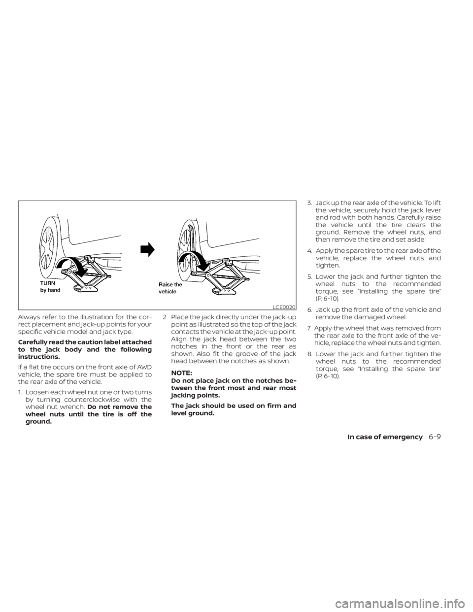 NISSAN ALTIMA 2023  Owners Manual Always refer to the illustration for the cor-
rect placement and jack-up points for your
specific vehicle model and jack type.
Carefully read the caution label attached
to the jack body and the follow