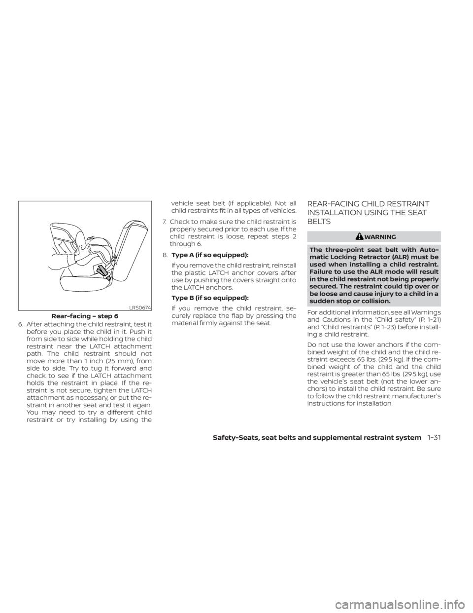 NISSAN ALTIMA 2023 Workshop Manual 6. Af ter attaching the child restraint, test itbefore you place the child in it. Push it
from side to side while holding the child
restraint near the LATCH attachment
path. The child restraint should