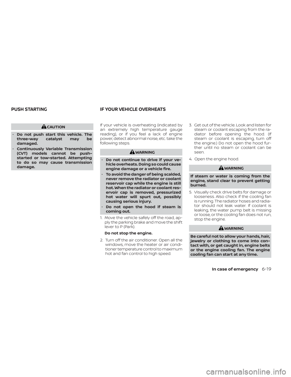 NISSAN ALTIMA 2023  Owners Manual CAUTION
• Do not push start this vehicle. The
three-way catalyst may be
damaged.
• Continuously Variable Transmission
(CVT) models cannot be push-
started or tow-started. Attempting
to do so may c