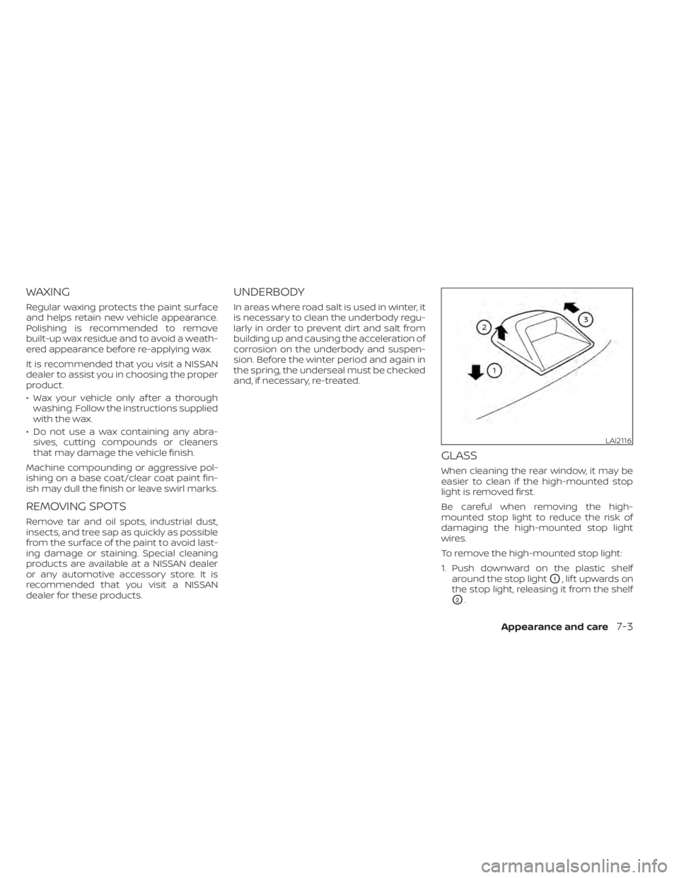 NISSAN ALTIMA 2023 Owners Manual WAXING
Regular waxing protects the paint surface
and helps retain new vehicle appearance.
Polishing is recommended to remove
built-up wax residue and to avoid a weath-
ered appearance before re-applyi NISSAN ALTIMA 2023 Owners Manual WAXING
Regular waxing protects the paint surface
and helps retain new vehicle appearance.
Polishing is recommended to remove
built-up wax residue and to avoid a weath-
ered appearance before re-applyi