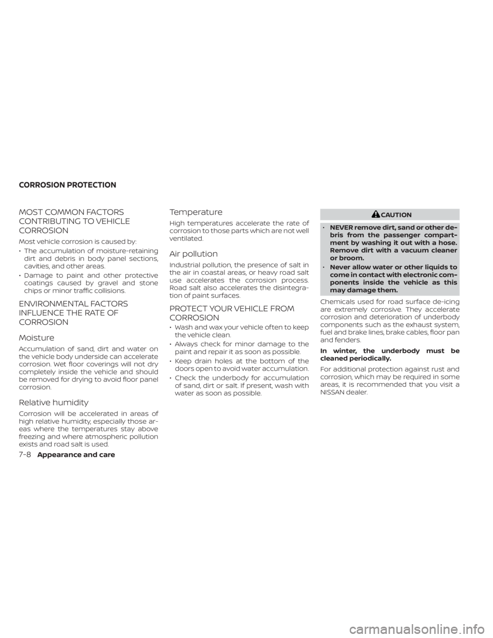 NISSAN ALTIMA 2023 Owners Manual MOST COMMON FACTORS
CONTRIBUTING TO VEHICLE
CORROSION
Most vehicle corrosion is caused by:
• The accumulation of moisture-retainingdirt and debris in body panel sections,
cavities, and other areas.
NISSAN ALTIMA 2023 Owners Manual MOST COMMON FACTORS
CONTRIBUTING TO VEHICLE
CORROSION
Most vehicle corrosion is caused by:
• The accumulation of moisture-retainingdirt and debris in body panel sections,
cavities, and other areas.