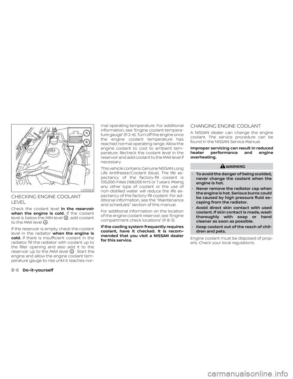 NISSAN ALTIMA 2023 Owners Manual CHECKING ENGINE COOLANT
LEVEL
Check the coolant levelin the reservoir
when the engine is cold. If the coolant
level is below the MIN level
OB, add coolant
to the MAX level
OA.
If the reservoir is empt NISSAN ALTIMA 2023 Owners Manual CHECKING ENGINE COOLANT
LEVEL
Check the coolant levelin the reservoir
when the engine is cold. If the coolant
level is below the MIN level
OB, add coolant
to the MAX level
OA.
If the reservoir is empt