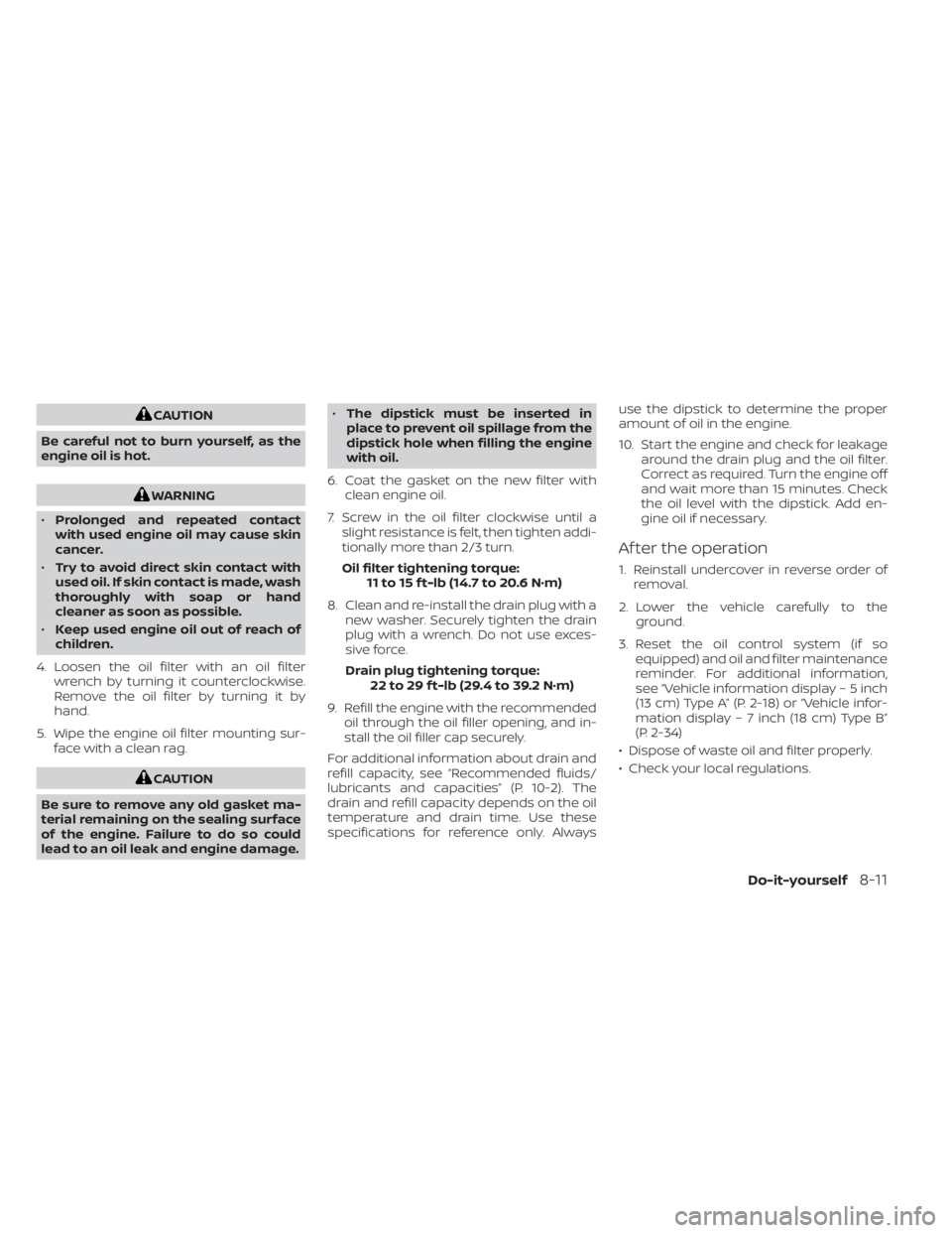 NISSAN ALTIMA 2023  Owners Manual CAUTION
Be careful not to burn yourself, as the
engine oil is hot.
WARNING
• Prolonged and repeated contact
with used engine oil may cause skin
cancer.
• Try to avoid direct skin contact with
used