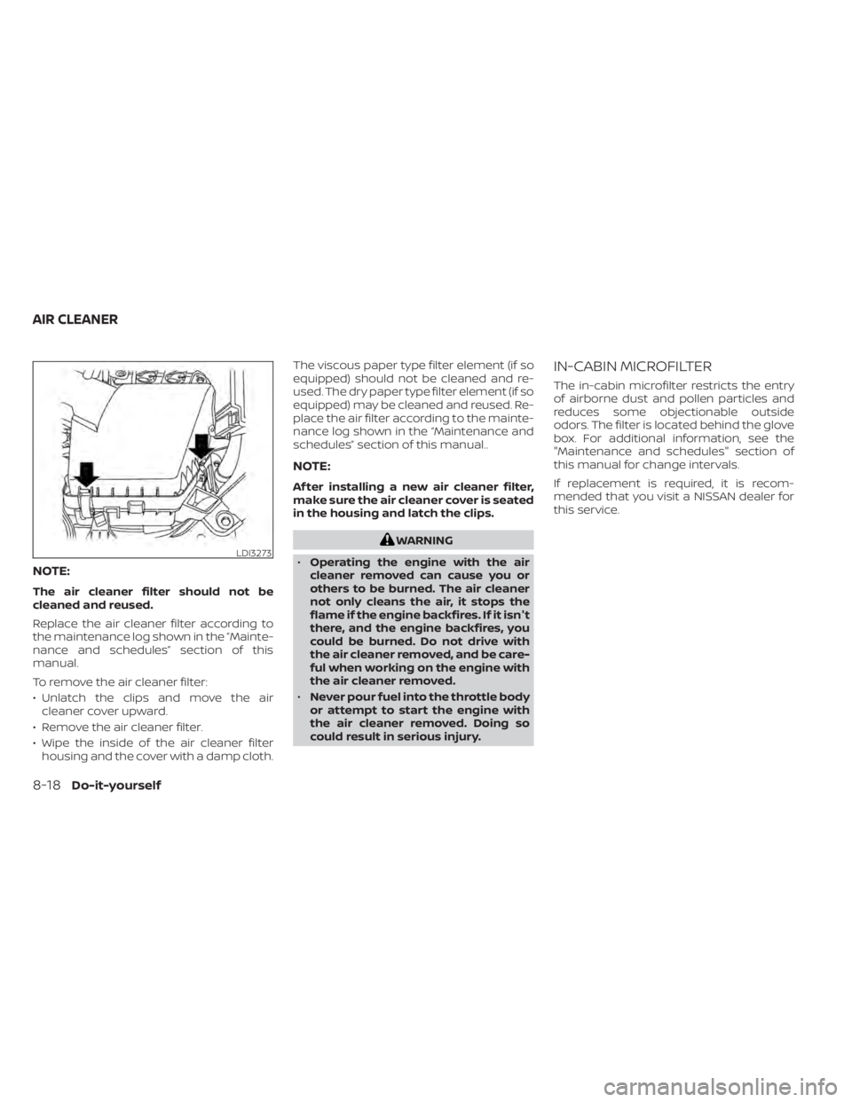 NISSAN ALTIMA 2023  Owners Manual NOTE:
The air cleaner filter should not be
cleaned and reused.
Replace the air cleaner filter according to
the maintenance log shown in the ”Mainte-
nance and schedules” section of this
manual.
To