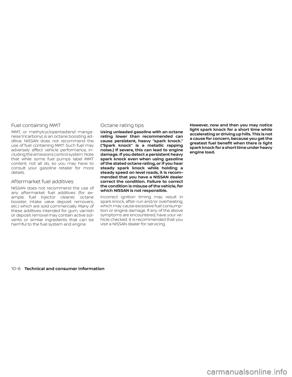 NISSAN ALTIMA 2023  Owners Manual Fuel containing MMT
MMT, or methylcyclopentadienyl manga-
nese tricarbonyl, is an octane boosting ad-
ditive. NISSAN does not recommend the
use of fuel containing MMT. Such fuel may
adversely affect v