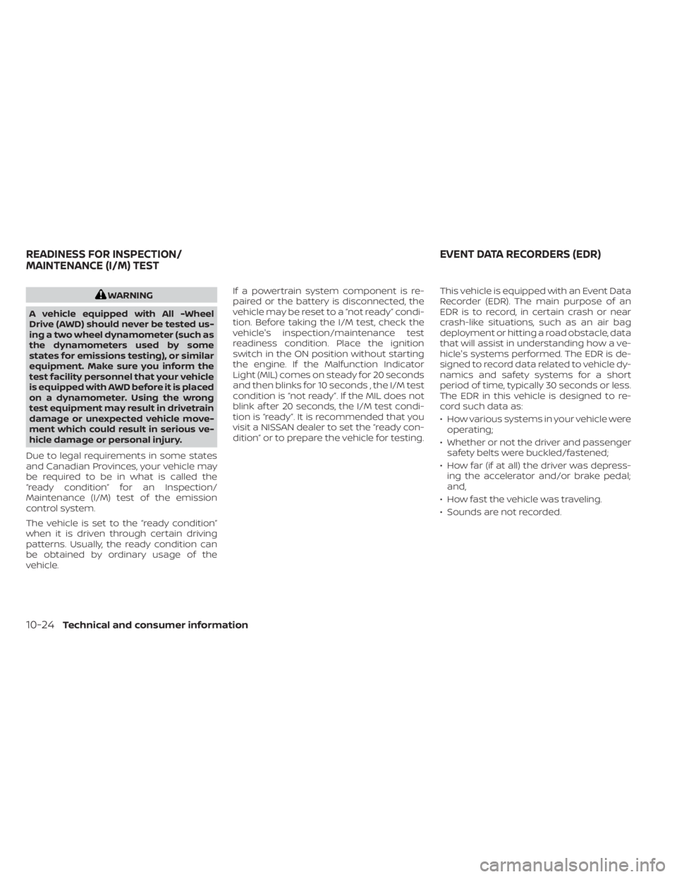 NISSAN ALTIMA 2023  Owners Manual WARNING
A vehicle equipped with All -Wheel
Drive (AWD) should never be tested us-
ing a two wheel dynamometer (such as
the dynamometers used by some
states for emissions testing), or similar
equipment