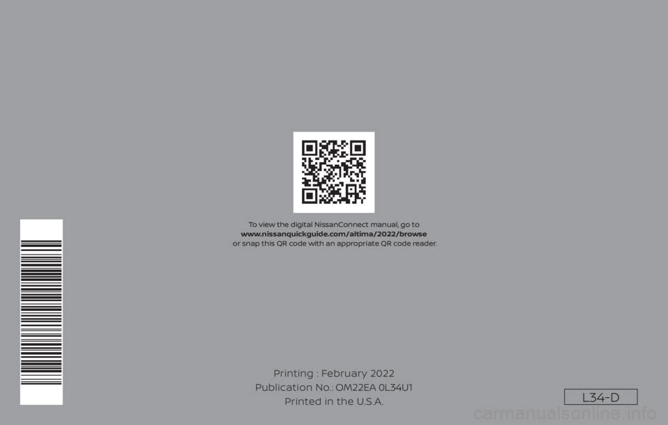 NISSAN ALTIMA 2023  Owners Manual L34-D
Printing : February 2022
Publication No.:
Printed in the U.S.A.OM22EA 0L34U1
To view the digital NissanConnect manual, go to 
www.nissanquickguide.com/altima/2022/browse
 or snap this QR code wi