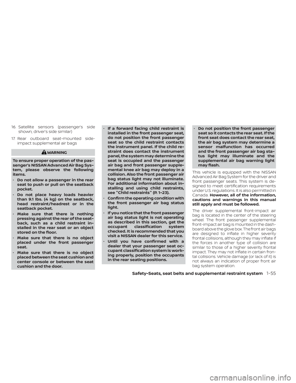 NISSAN ALTIMA 2023  Owners Manual 16. Satellite sensors (passenger’s sideshown; driver’s side similar)
17. Rear outboard seat-mounted side- impact supplemental air bags
WARNING
To ensure proper operation of the pas-
senger’s NIS