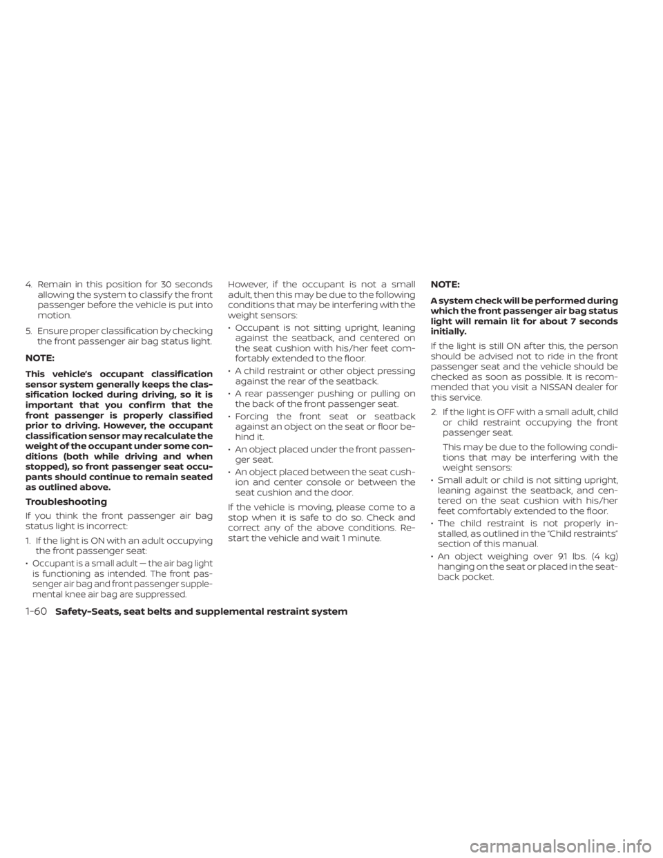 NISSAN ALTIMA 2023  Owners Manual 4. Remain in this position for 30 secondsallowing the system to classif y the front
passenger before the vehicle is put into
motion.
5. Ensure proper classification by checking the front passenger air