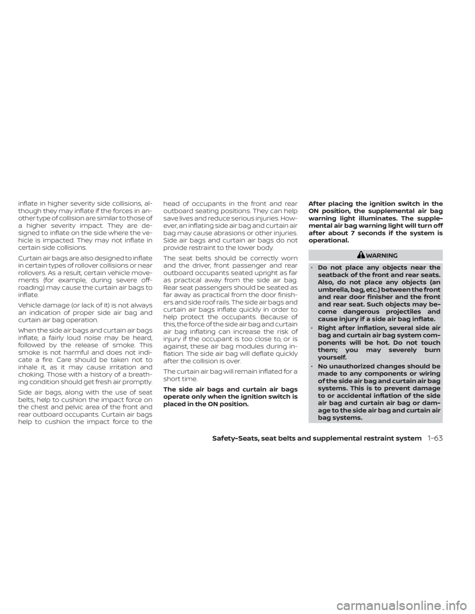 NISSAN ALTIMA 2023  Owners Manual inflate in higher severity side collisions, al-
though they may inflate if the forces in an-
other type of collision are similar to those of
a higher severity impact. They are de-
signed to inflate on