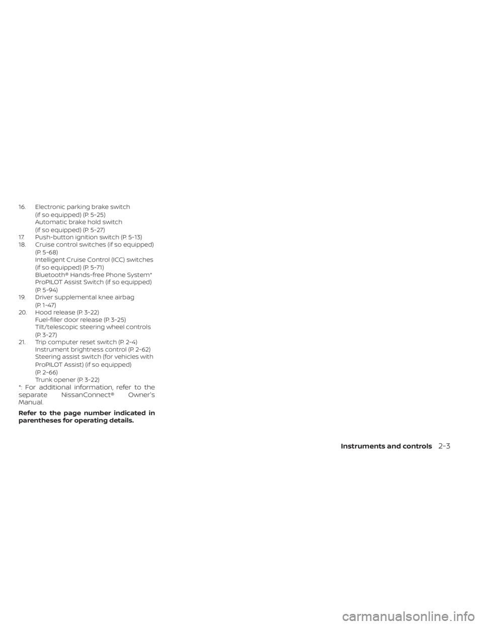 NISSAN ALTIMA 2023  Owners Manual 16. Electronic parking brake switch(if so equipped) (P. 5-25)
Automatic brake hold switch
(if so equipped) (P. 5-27)
17. Push-button ignition switch (P. 5-13)
18. Cruise control switches (if so equipp