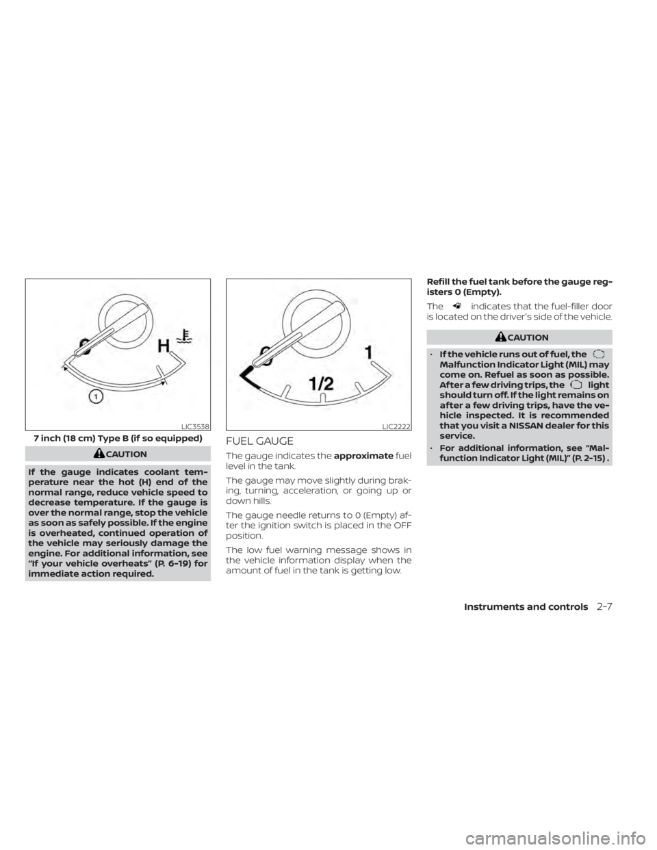 NISSAN ALTIMA 2023  Owners Manual CAUTION
If the gauge indicates coolant tem-
perature near the hot (H) end of the
normal range, reduce vehicle speed to
decrease temperature. If the gauge is
over the normal range, stop the vehicle
as 