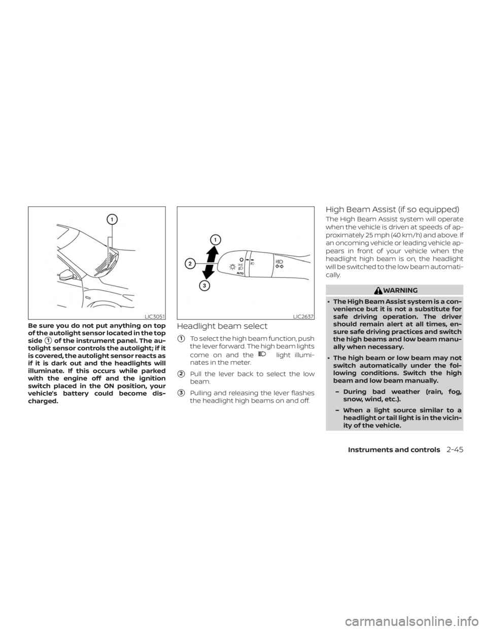 NISSAN ALTIMA SL 2018  Owners Manual Be sure you do not put anything on top
of the autolight sensor located in the top
side
1of the instrument panel. The au-
tolight sensor controls the autolight; if it
is covered, the autolight sensor 