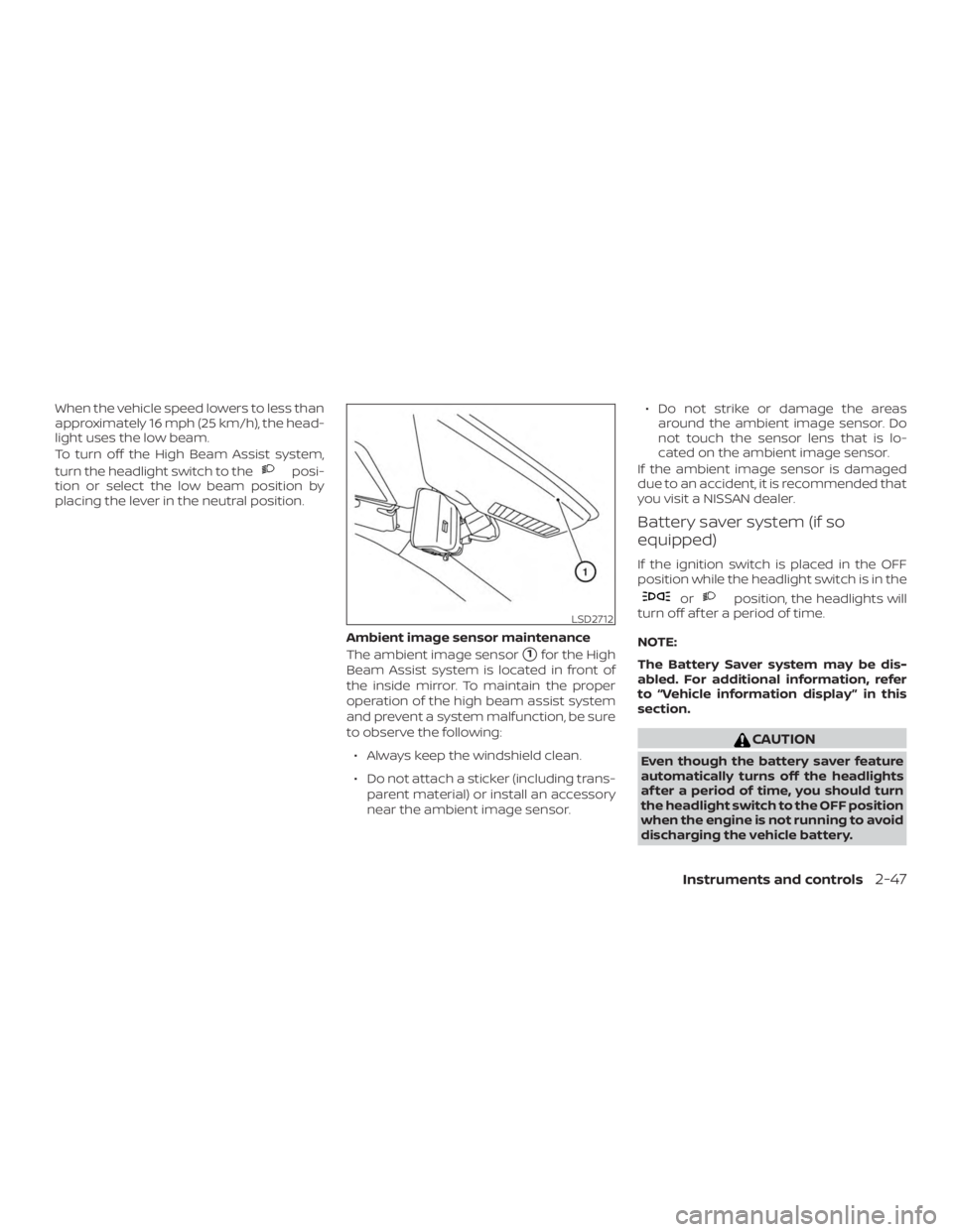 NISSAN ALTIMA SL 2018  Owners Manual When the vehicle speed lowers to less than
approximately 16 mph (25 km/h), the head-
light uses the low beam.
To turn off the High Beam Assist system,
turn the headlight switch to the 