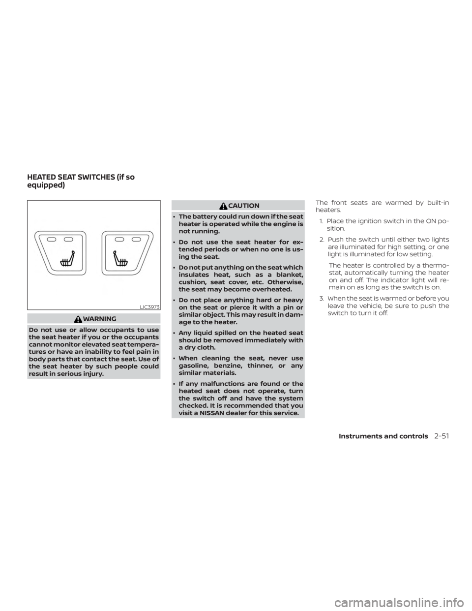 NISSAN ALTIMA SL 2018  Owners Manual WARNING
Do not use or allow occupants to use
the seat heater if you or the occupants
cannot monitor elevated seat tempera-
tures or have an inability to feel pain in
body parts that contact the seat. 