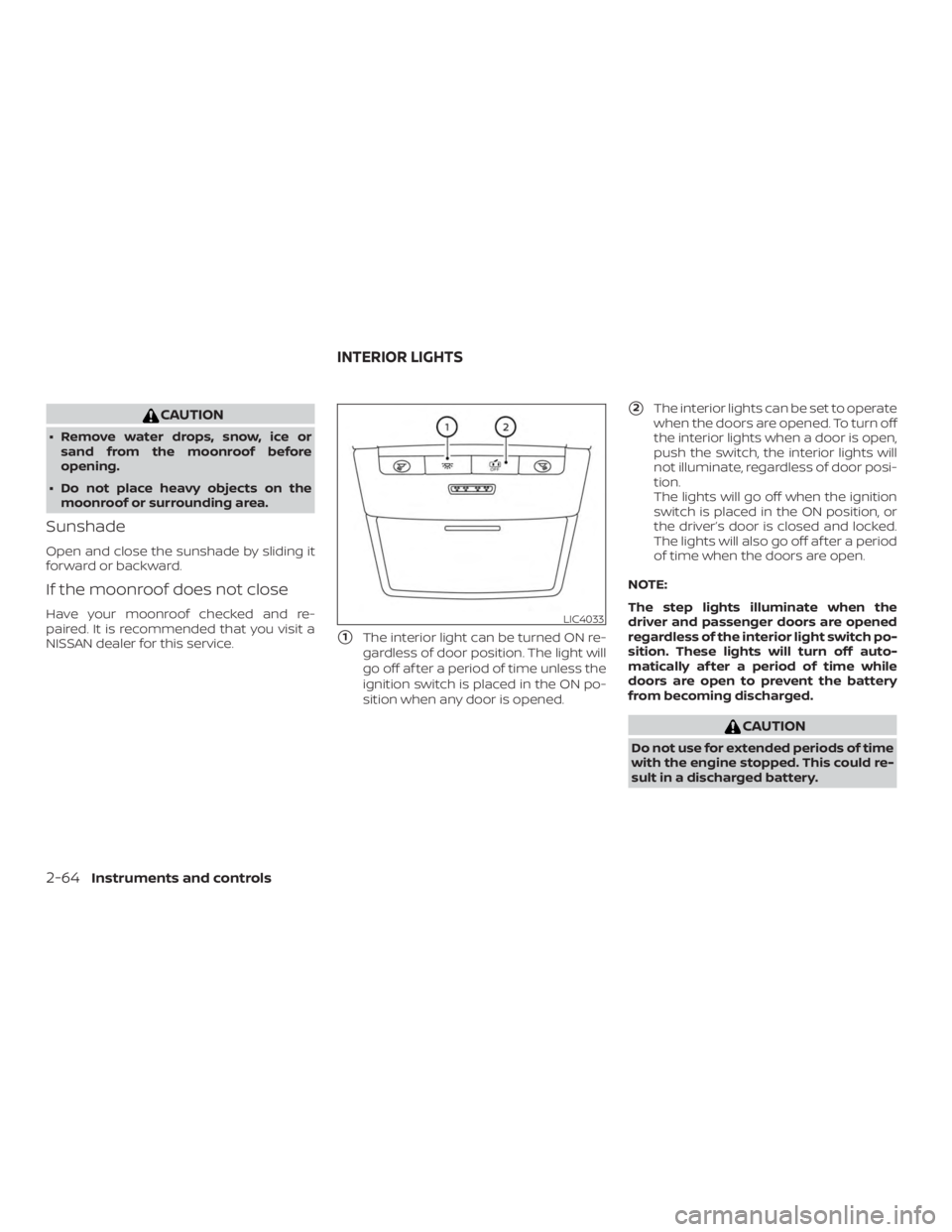 NISSAN ALTIMA SL 2018  Owners Manual CAUTION
∙ Remove water drops, snow, ice orsand from the moonroof before
opening.
∙ Do not place heavy objects on the moonroof or surrounding area.
Sunshade
Open and close the sunshade by sliding i