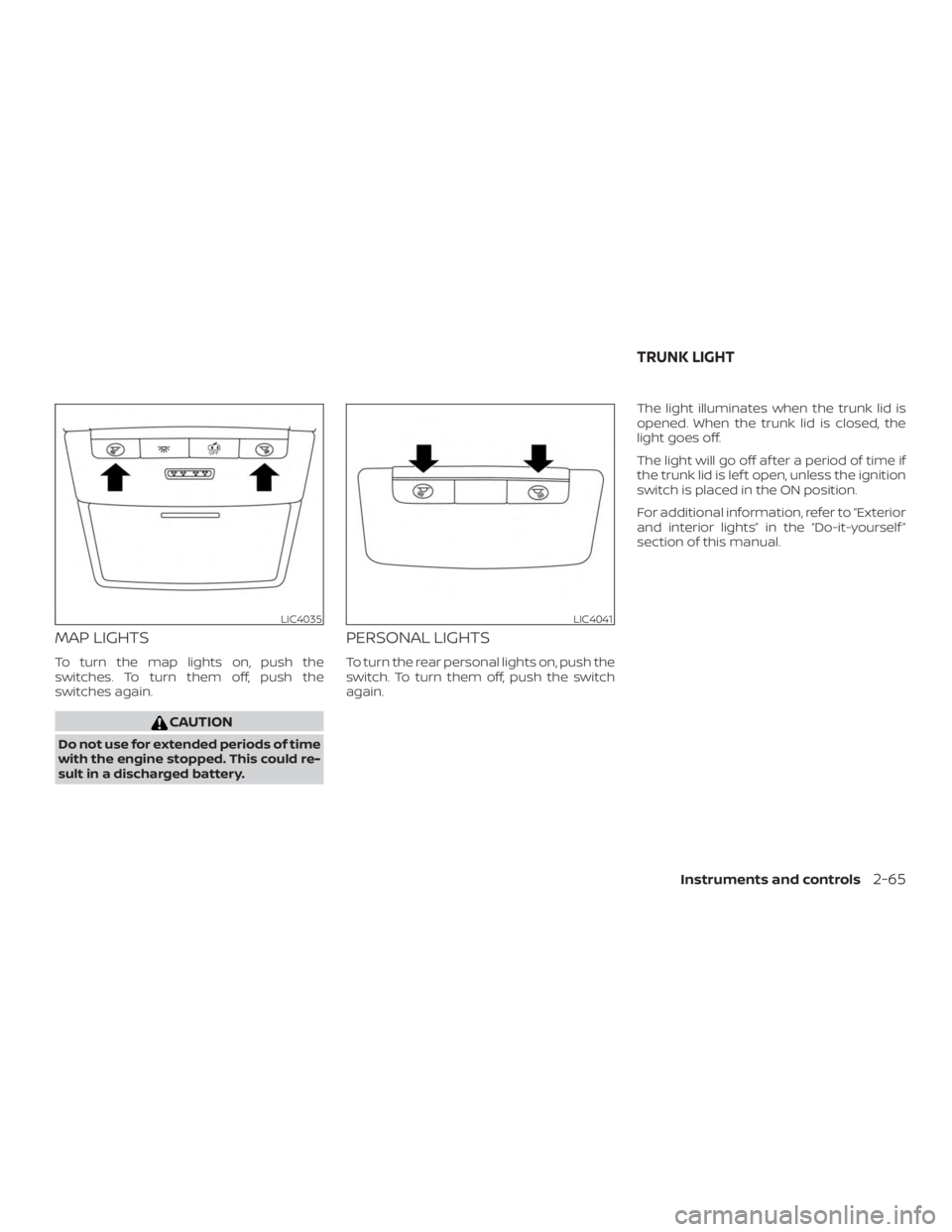 NISSAN ALTIMA SL 2018 Owners Manual MAP LIGHTS
To turn the map lights on, push the
switches. To turn them off, push the
switches again. NISSAN ALTIMA SL 2018 Owners Manual MAP LIGHTS
To turn the map lights on, push the
switches. To turn them off, push the
switches again.