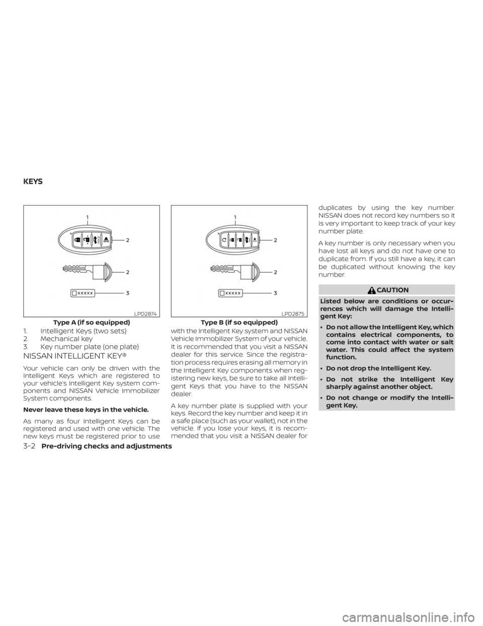 NISSAN ALTIMA SL 2018 Owners Manual 1. Intelligent Keys (two sets)
2. Mechanical key
3. Key number plate (one plate)
NISSAN INTELLIGENT KEY®
Your vehicle can only be driven with the
Intelligent Keys which are registered to
your vehicle NISSAN ALTIMA SL 2018 Owners Manual 1. Intelligent Keys (two sets)
2. Mechanical key
3. Key number plate (one plate)
NISSAN INTELLIGENT KEY®
Your vehicle can only be driven with the
Intelligent Keys which are registered to
your vehicle