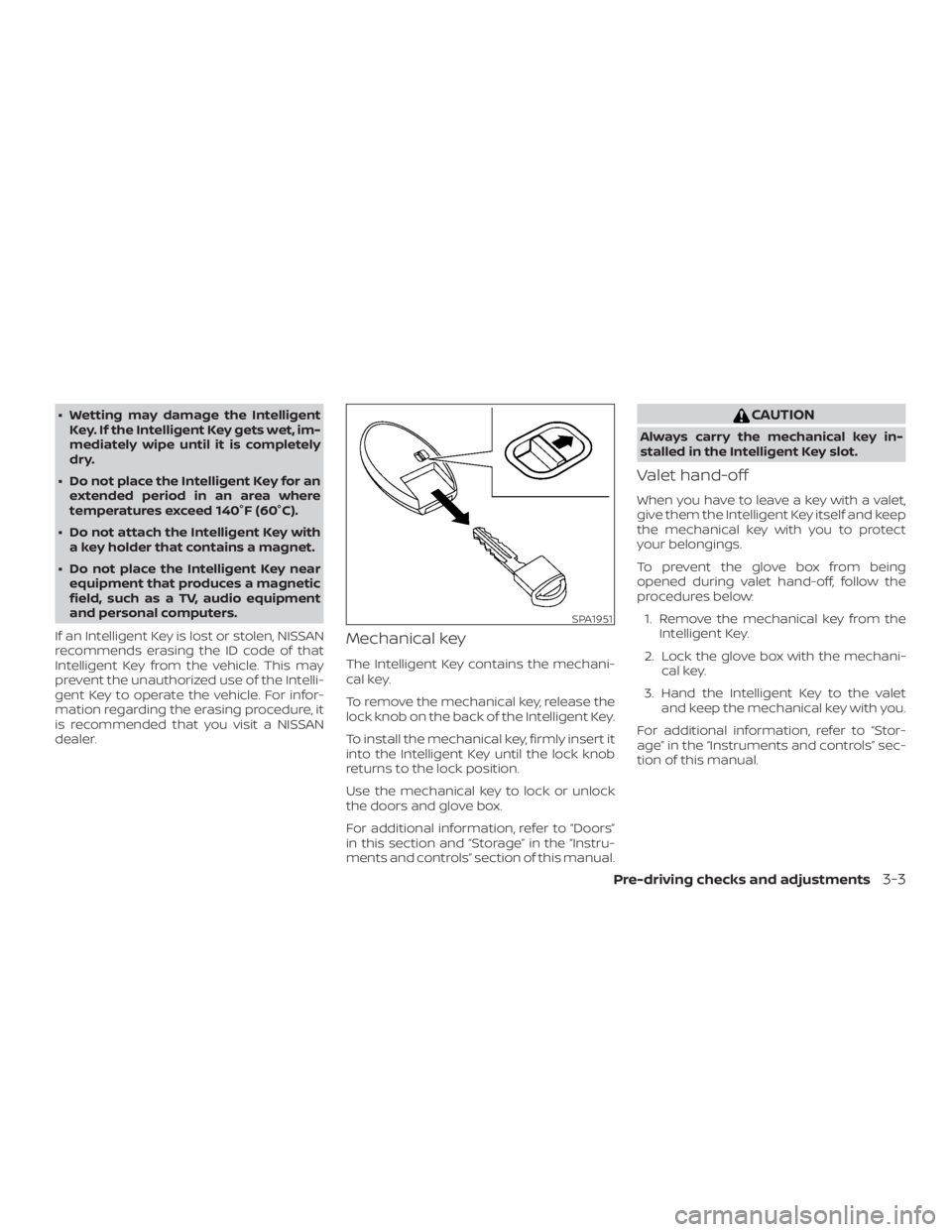 NISSAN ALTIMA SL 2018  Owners Manual ∙ Wetting may damage the IntelligentKey. If the Intelligent Key gets wet, im-
mediately wipe until it is completely
dry.
∙ Do not place the Intelligent Key for an extended period in an area where

