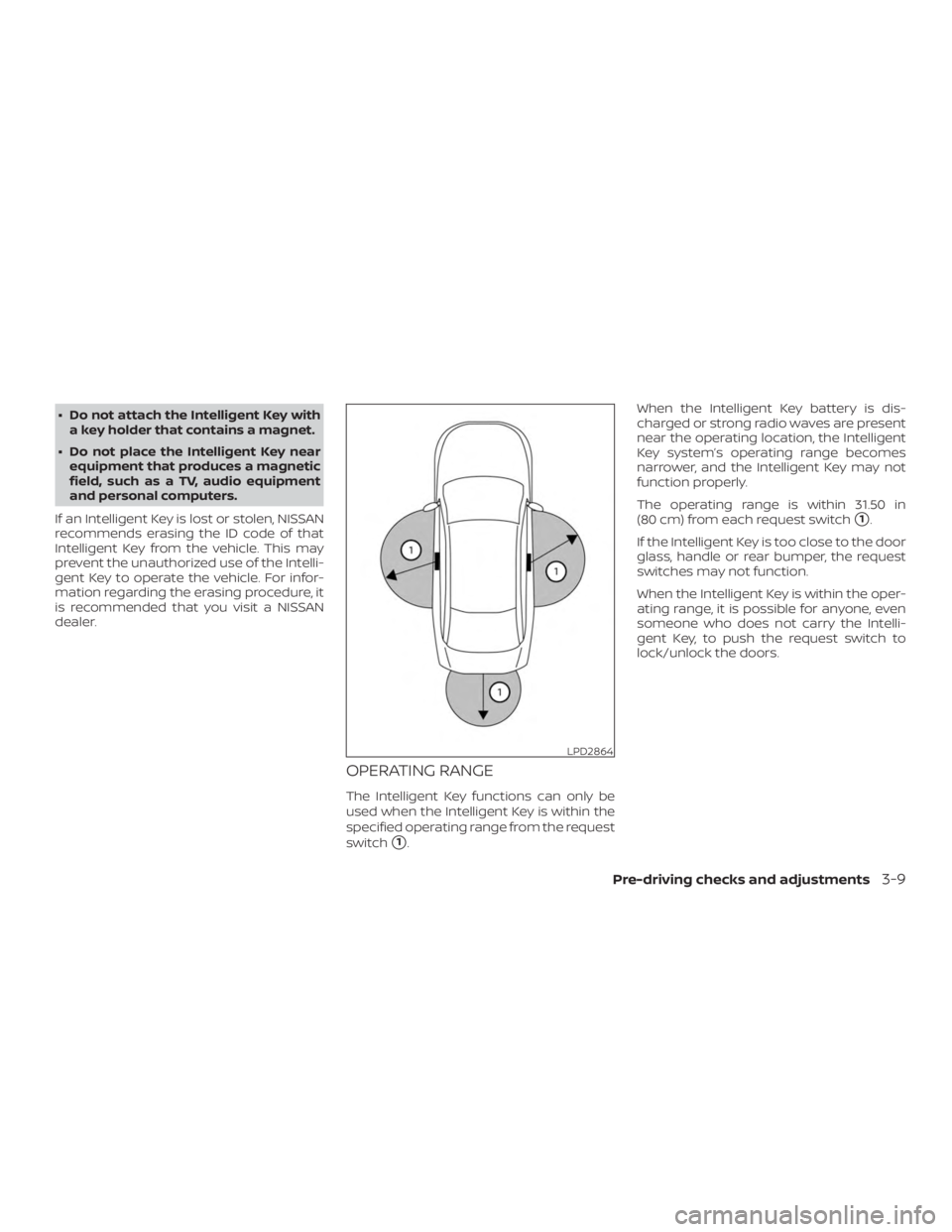 NISSAN ALTIMA SL 2018  Owners Manual ∙ Do not attach the Intelligent Key witha key holder that contains a magnet.
∙ Do not place the Intelligent Key near equipment that produces a magnetic
field, such as a TV, audio equipment
and per
