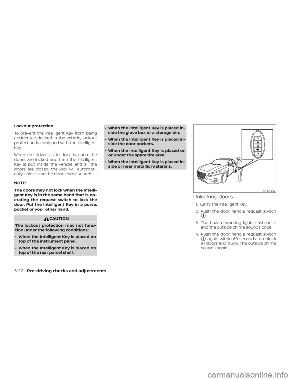 NISSAN ALTIMA SL 2018  Owners Manual Lockout protection
To prevent the Intelligent Key from being
accidentally locked in the vehicle, lockout
protection is equipped with the Intelligent
Key.
When the driver’s side door is open, the
doo