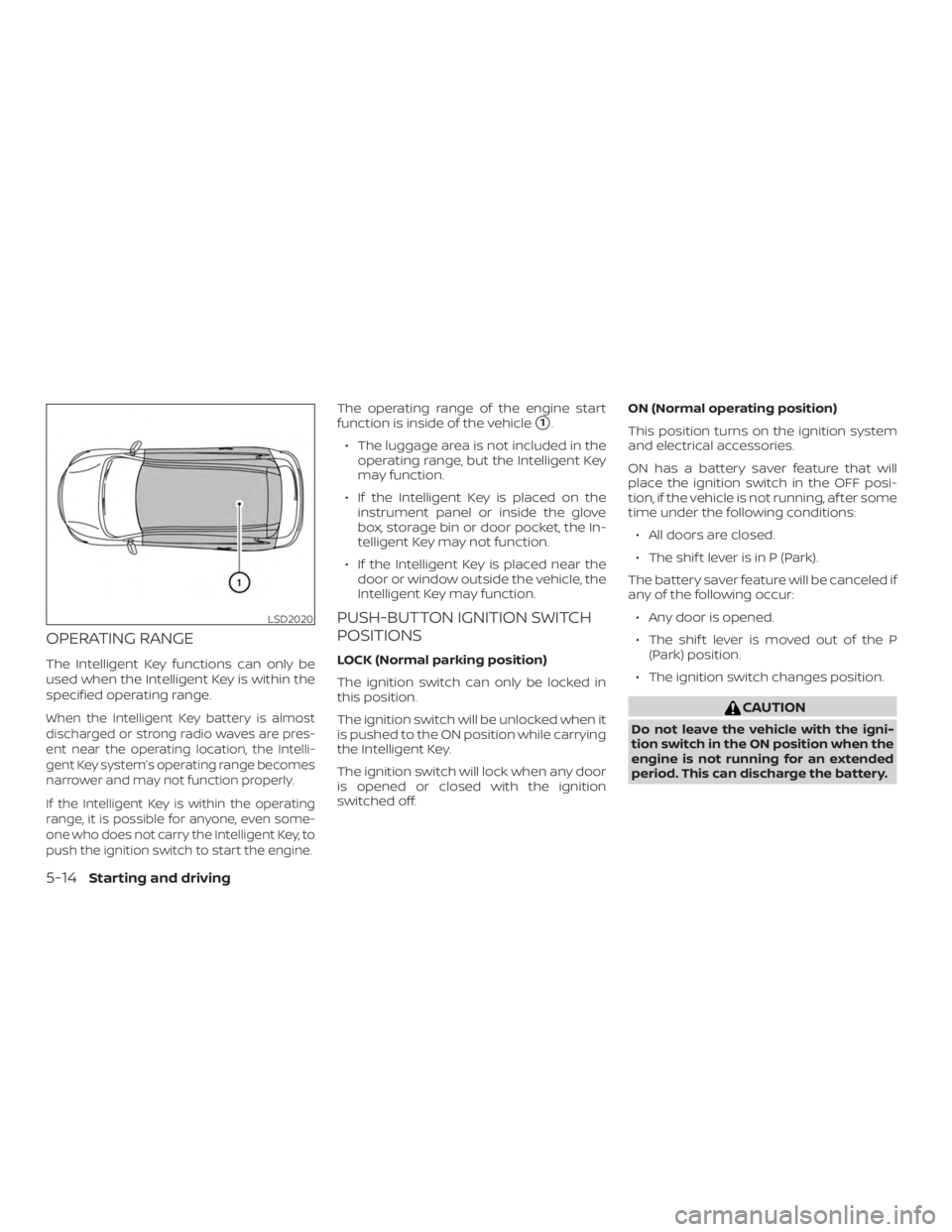 NISSAN ALTIMA SL 2018  Owners Manual OPERATING RANGE
The Intelligent Key functions can only be
used when the Intelligent Key is within the
specified operating range.
When the Intelligent Key battery is almost
discharged or strong radio w