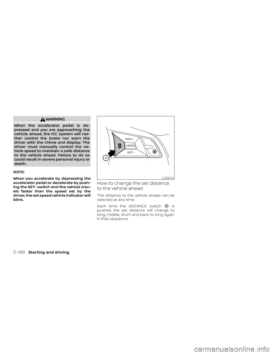 NISSAN ALTIMA SL 2018 Owners Manual WARNING
When the accelerator pedal is de-
pressed and you are approaching the
vehicle ahead, the ICC system will nei-
ther control the brake nor warn the
driver with the chime and display. The
driver NISSAN ALTIMA SL 2018 Owners Manual WARNING
When the accelerator pedal is de-
pressed and you are approaching the
vehicle ahead, the ICC system will nei-
ther control the brake nor warn the
driver with the chime and display. The
driver