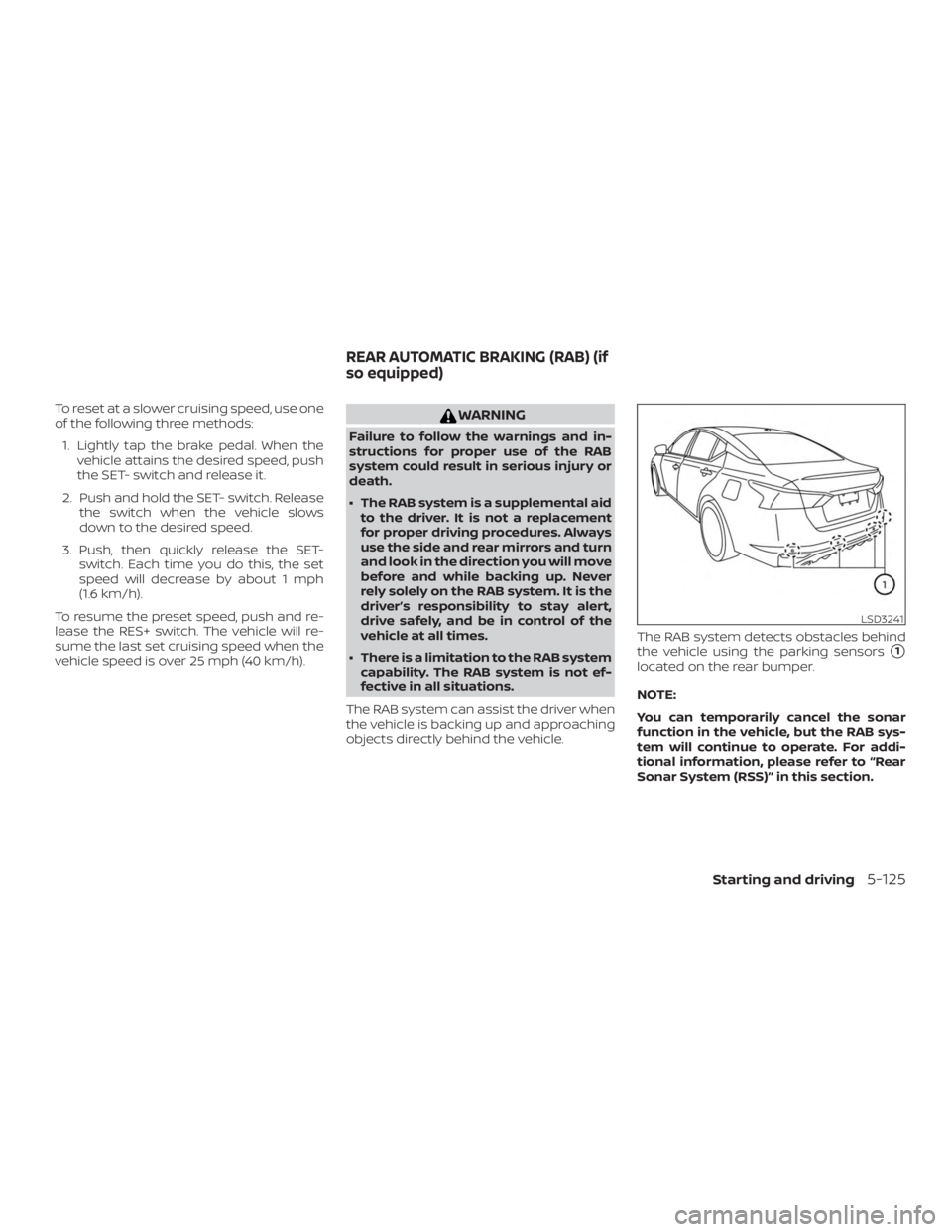 NISSAN ALTIMA SL 2018  Owners Manual To reset at a slower cruising speed, use one
of the following three methods:1. Lightly tap the brake pedal. When the vehicle attains the desired speed, push
the SET- switch and release it.
2. Push and