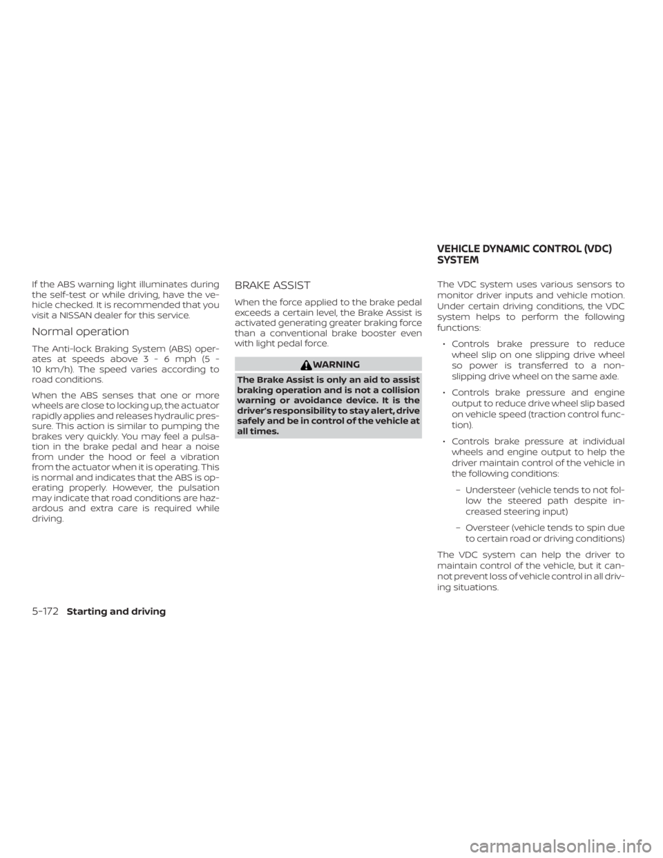 NISSAN ALTIMA SL 2018  Owners Manual If the ABS warning light illuminates during
the self-test or while driving, have the ve-
hicle checked. It is recommended that you
visit a NISSAN dealer for this service.
Normal operation
The Anti-loc