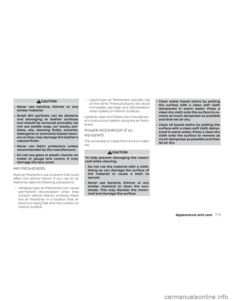 NISSAN ALTIMA SL 2018 Owners Manual CAUTION
∙ Never use benzine, thinner or anysimilar material.
∙ Small dirt particles can be abrasive and damaging to leather surfaces
and should be removed promptly. Do
not use saddle soap, car wax NISSAN ALTIMA SL 2018 Owners Manual CAUTION
∙ Never use benzine, thinner or anysimilar material.
∙ Small dirt particles can be abrasive and damaging to leather surfaces
and should be removed promptly. Do
not use saddle soap, car wax