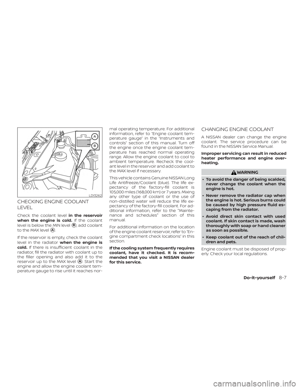 NISSAN ALTIMA SL 2018  Owners Manual CHECKING ENGINE COOLANT
LEVEL
Check the coolant levelin the reservoir
when the engine is cold. If the coolant
level is below the MIN level
B, add coolant
to the MAX level
A.
If the reservoir is empt