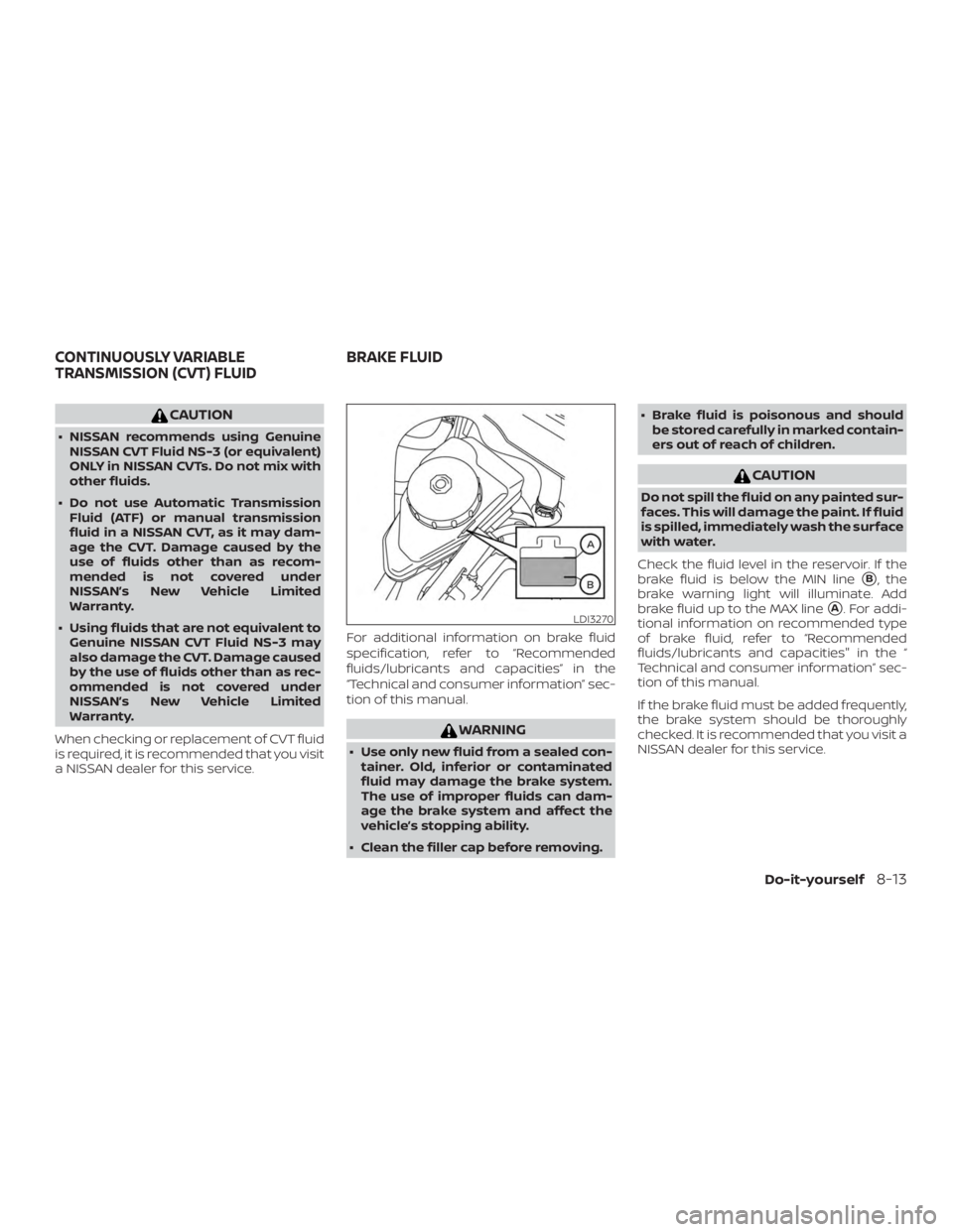 NISSAN ALTIMA SL 2018  Owners Manual CAUTION
∙ NISSAN recommends using GenuineNISSAN CVT Fluid NS-3 (or equivalent)
ONLY in NISSAN CVTs. Do not mix with
other fluids.
∙ Do not use Automatic Transmission Fluid (ATF) or manual transmis