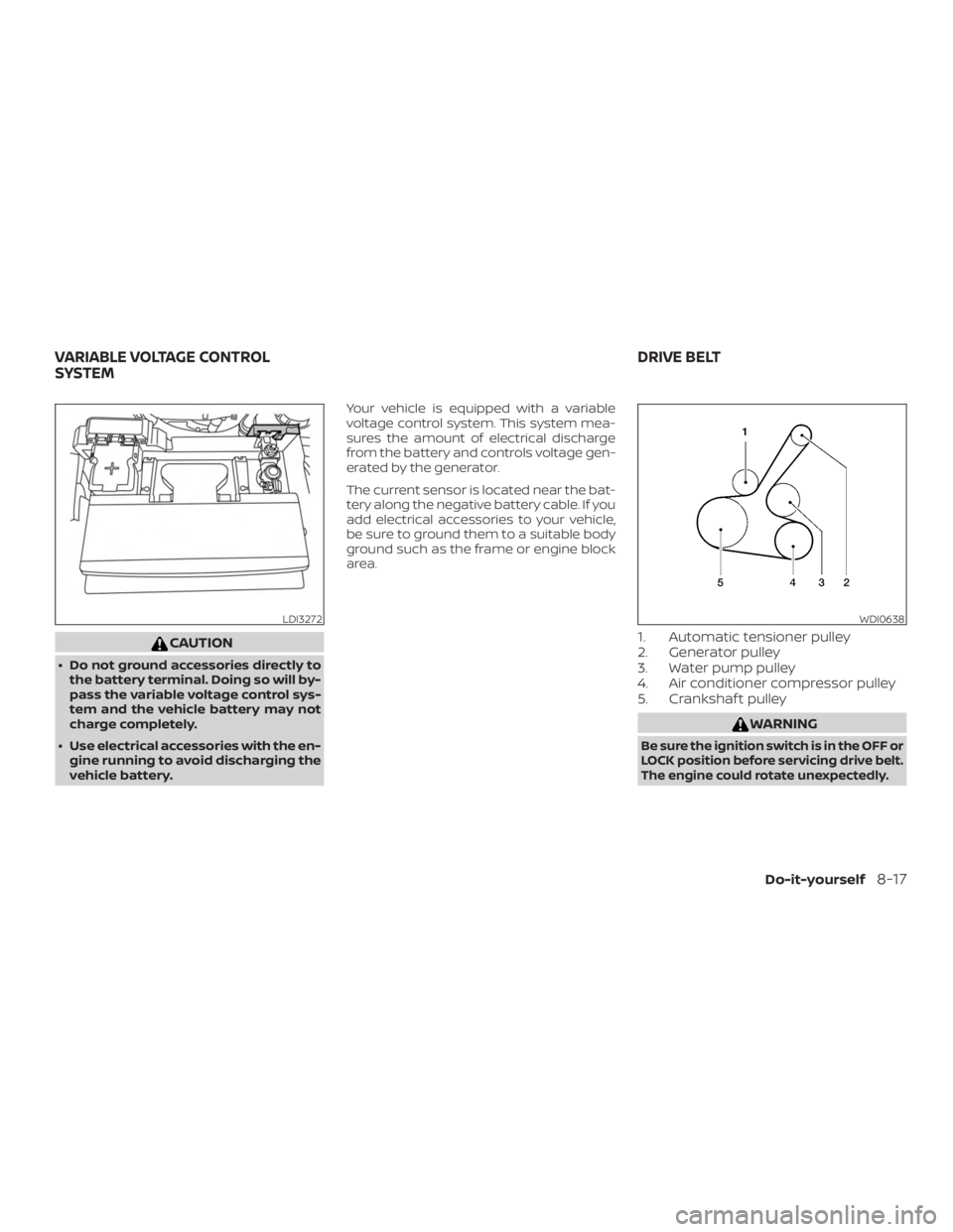 NISSAN ALTIMA SL 2018  Owners Manual CAUTION
∙ Do not ground accessories directly tothe battery terminal. Doing so will by-
pass the variable voltage control sys-
tem and the vehicle battery may not
charge completely.
∙ Use electrica