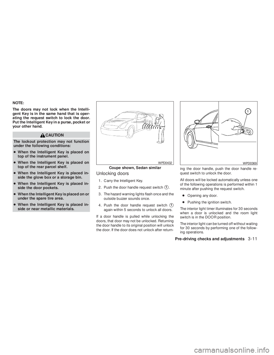 NISSAN ALTIMA COUPE 2008  Owners Manual CAUTION
The lockout protection may not function
under the following conditions:
●When the Intelligent Key is placed on
top of the instrument panel.
●When the Intelligent Key is placed on
top of th