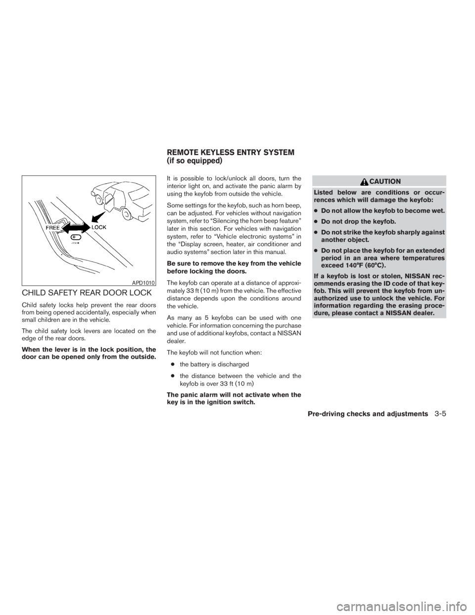NISSAN ALTIMA 3,5 SE 2005  Owners Manual CAUTION
Listed below are conditions or occur-
rences which will damage the keyfob:
cDo not allow the keyfob to become wet.
cDo not drop the keyfob.
cDo not strike the keyfob sharply against
another ob