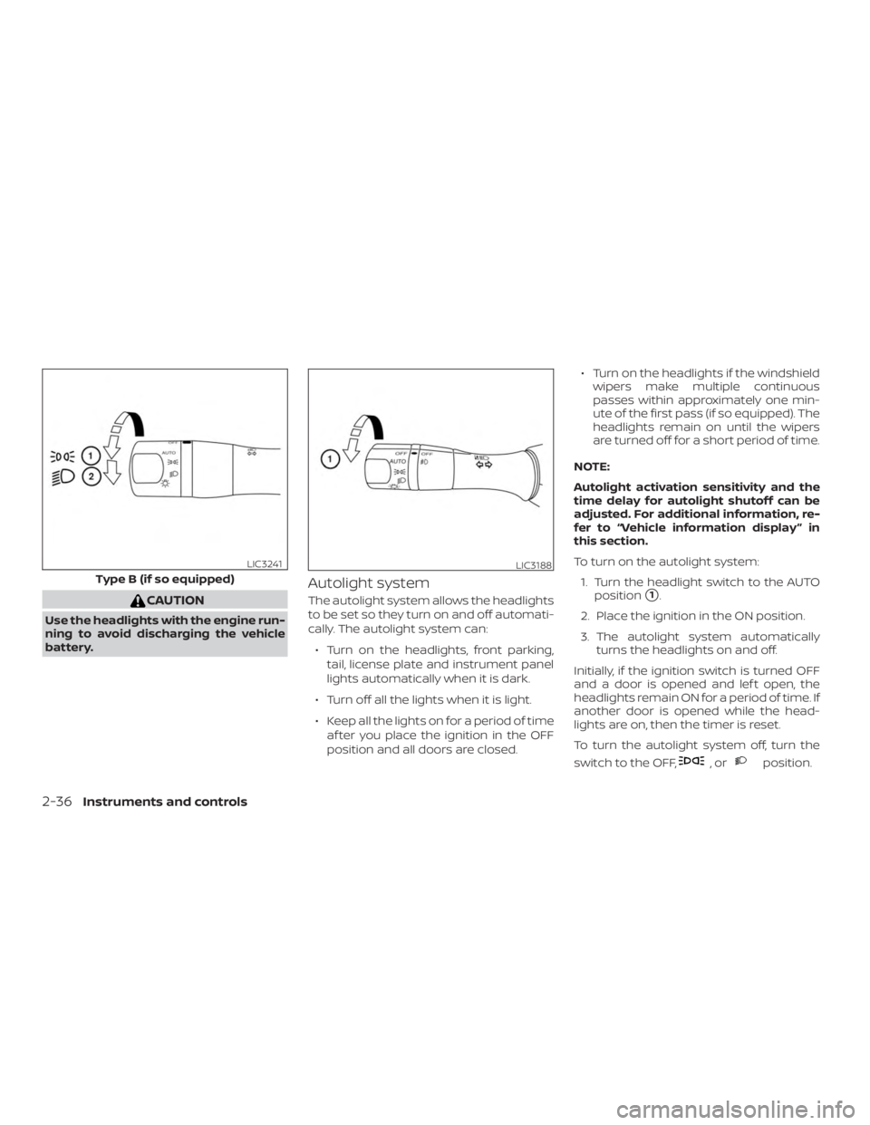 NISSAN ALTIMA SV 2018  Owners Manual CAUTION
Use the headlights with the engine run-
ning to avoid discharging the vehicle
battery.
Autolight system
The autolight system allows the headlights
to be set so they turn on and off automati-
c