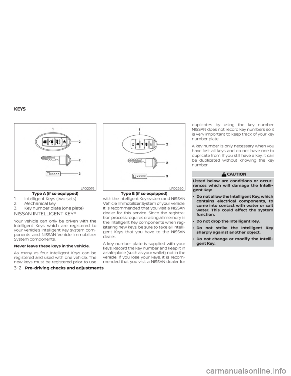 NISSAN ALTIMA SV 2018 Owners Manual 1. Intelligent Keys (two sets)
2. Mechanical key
3. Key number plate (one plate)
NISSAN INTELLIGENT KEY®
Your vehicle can only be driven with the
Intelligent Keys which are registered to
your vehicle NISSAN ALTIMA SV 2018 Owners Manual 1. Intelligent Keys (two sets)
2. Mechanical key
3. Key number plate (one plate)
NISSAN INTELLIGENT KEY®
Your vehicle can only be driven with the
Intelligent Keys which are registered to
your vehicle