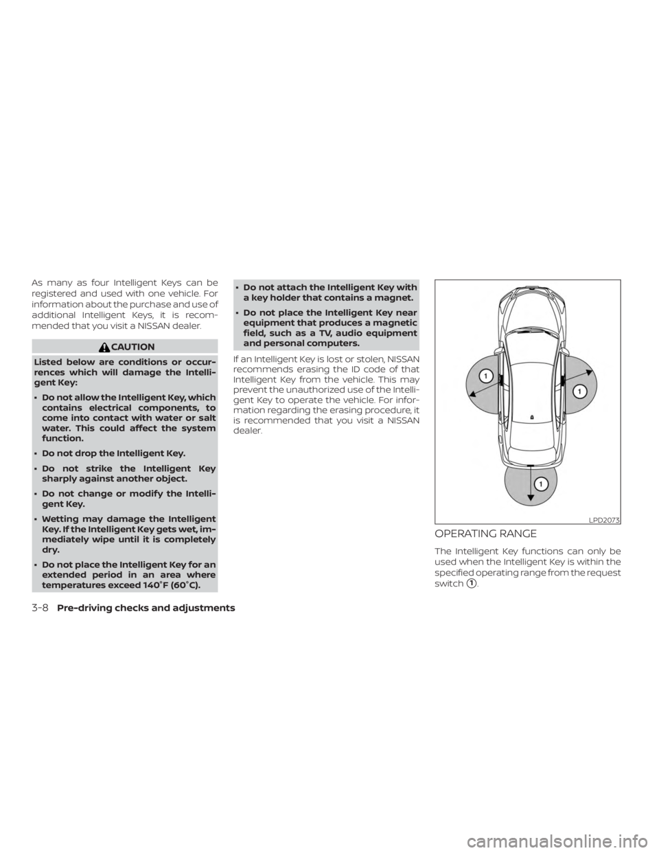 NISSAN ALTIMA SV 2018  Owners Manual As many as four Intelligent Keys can be
registered and used with one vehicle. For
information about the purchase and use of
additional Intelligent Keys, it is recom-
mended that you visit a NISSAN dea