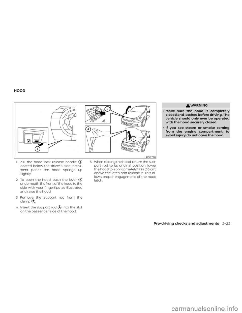NISSAN ALTIMA SV 2018  Owners Manual 1. Pull the hood lock release handle1
located below the driver’s side instru-
ment panel; the hood springs up
slightly.
2. To open the hood, push the lever
2
underneath the front of the hood to th