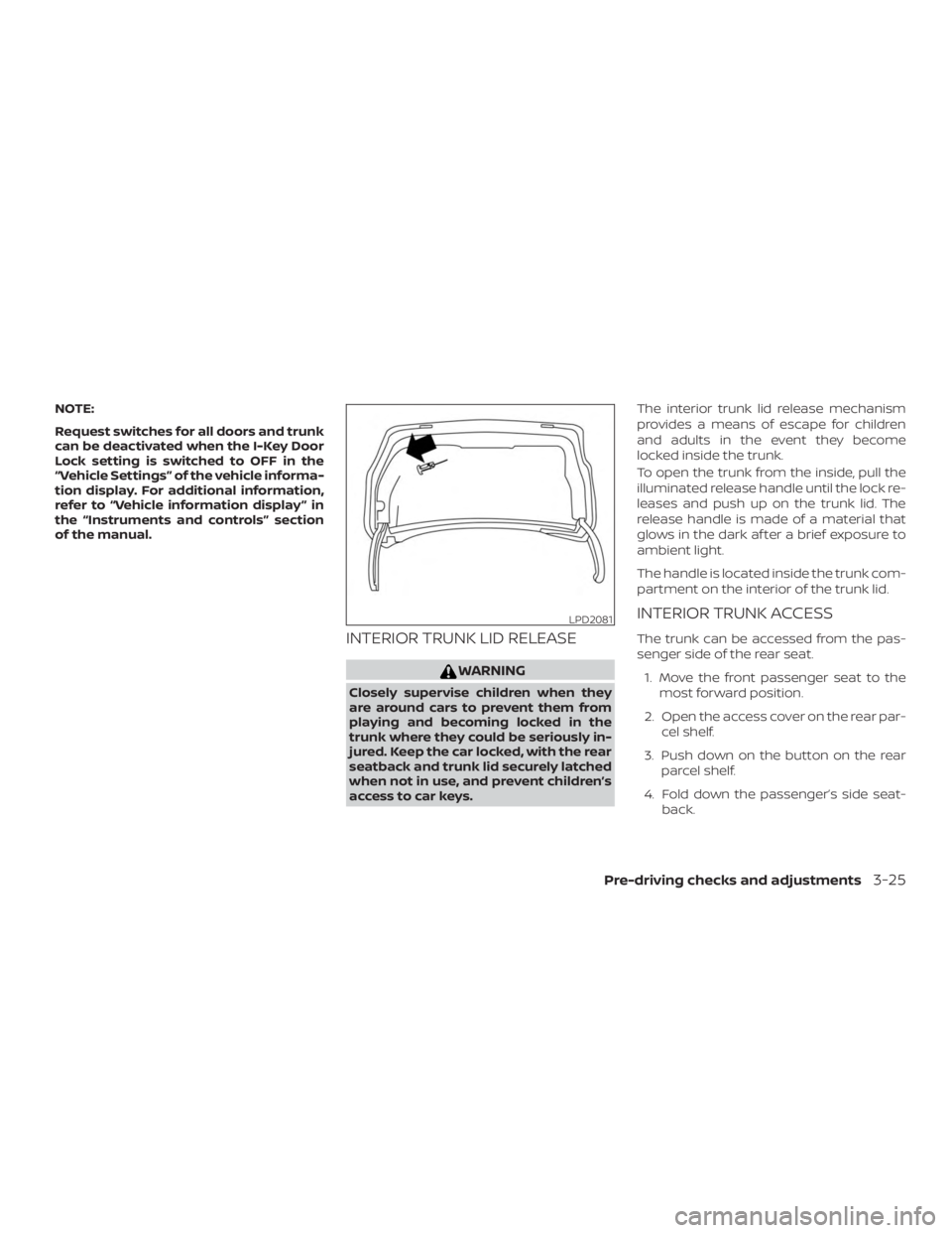 NISSAN ALTIMA SV 2018  Owners Manual NOTE:
Request switches for all doors and trunk
can be deactivated when the I-Key Door
Lock setting is switched to OFF in the
“Vehicle Settings” of the vehicle informa-
tion display. For additional