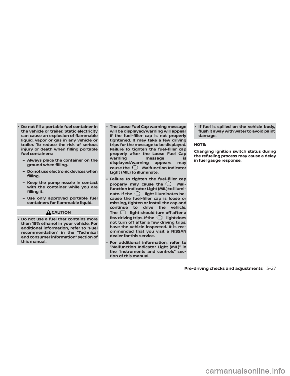 NISSAN ALTIMA SV 2018  Owners Manual ∙ Do not fill a portable fuel container inthe vehicle or trailer. Static electricity
can cause an explosion of flammable
liquid, vapor or gas in any vehicle or
trailer. To reduce the risk of serious
