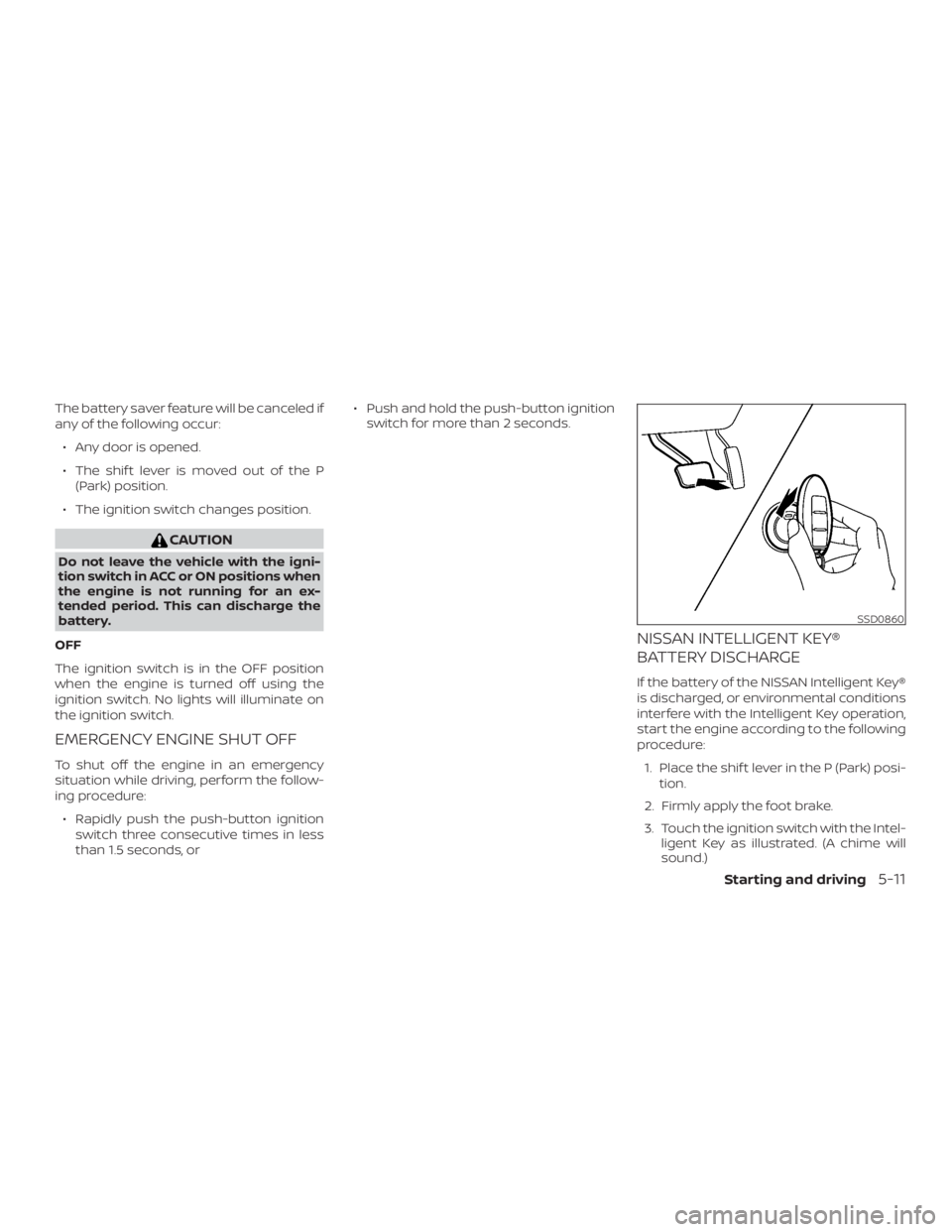 NISSAN ALTIMA SV 2018  Owners Manual The battery saver feature will be canceled if
any of the following occur:∙ Any door is opened.
∙ The shif t lever is moved out of the P (Park) position.
∙ The ignition switch changes position. 