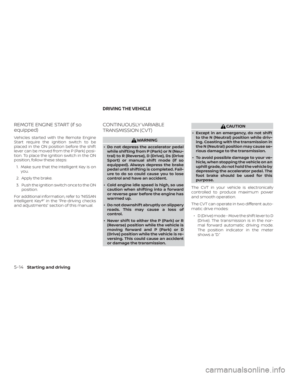 NISSAN ALTIMA SV 2018  Owners Manual REMOTE ENGINE START (if so
equipped)
Vehicles started with the Remote Engine
Start require the ignition switch to be
placed in the ON position before the shif t
lever can be moved from the P (Park) po