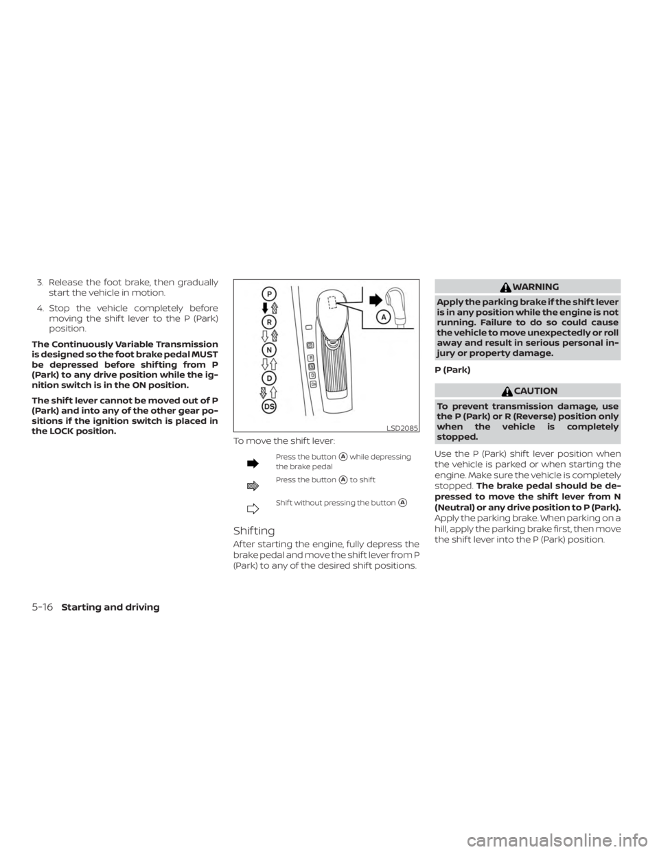 NISSAN ALTIMA SV 2018  Owners Manual 3. Release the foot brake, then graduallystart the vehicle in motion.
4. Stop the vehicle completely before moving the shif t lever to the P (Park)
position.
The Continuously Variable Transmission
is 