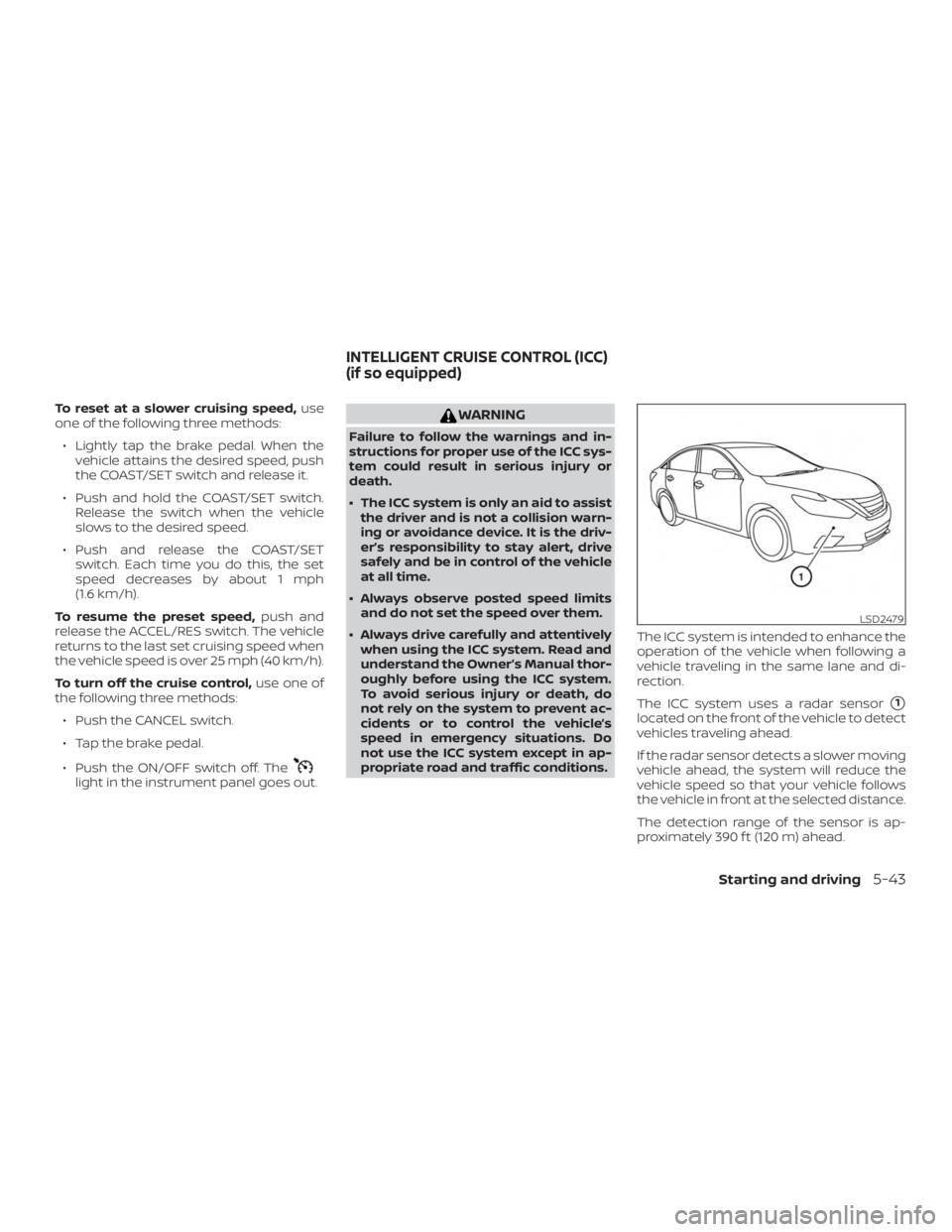 NISSAN ALTIMA SV 2018 Owners Manual To reset at a slower cruising speed,use
one of the following three methods:
∙ Lightly tap the brake pedal. When the vehicle attains the desired speed, push
the COAST/SET switch and release it.
∙ P NISSAN ALTIMA SV 2018 Owners Manual To reset at a slower cruising speed,use
one of the following three methods:
∙ Lightly tap the brake pedal. When the vehicle attains the desired speed, push
the COAST/SET switch and release it.
∙ P