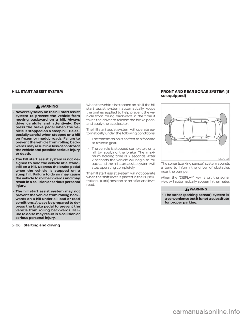 NISSAN ALTIMA SV 2018  Owners Manual WARNING
∙ Never rely solely on the hill start assistsystem to prevent the vehicle from
moving backward on a hill. Always
drive carefully and attentively. De-
press the brake pedal when the ve-
hicle