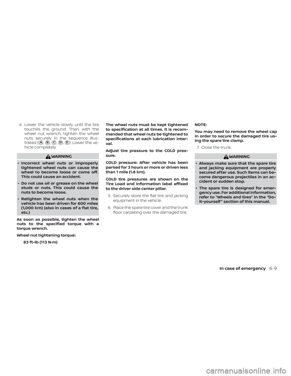 NISSAN ALTIMA SV 2018  Owners Manual 4. Lower the vehicle slowly until the tiretouches the ground. Then, with the
wheel nut wrench, tighten the wheel
nuts securely in the sequence illus-
trated (
A,B,C,D,E). Lower the ve-
hicle comp